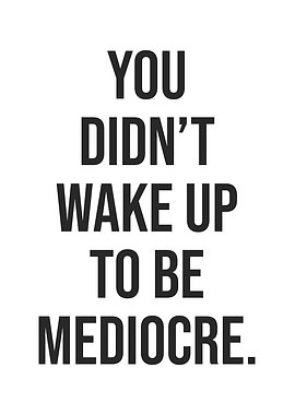Wake Up To Be Mediocre