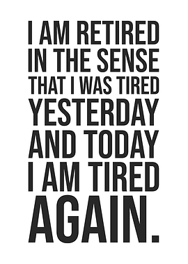 I Am Retired Tired Again