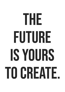 Future Is Yours To Create