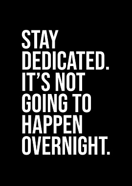 Stay dedicated