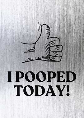 I POOPED TODAY
