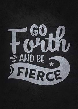 Go Forth And Be Fierce