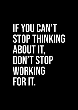 Do not stop working for it