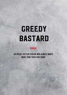 greedy bastard