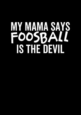 My Mama Says Foosball is