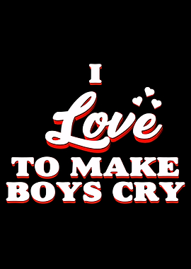 I Love To Make Boys Cry