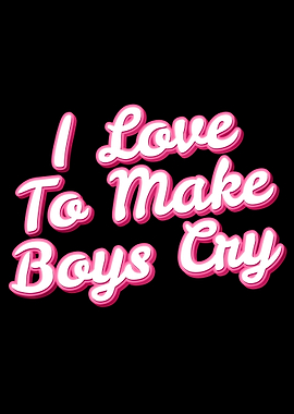 I Love To Make Boys Cry