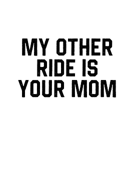 My Other Ride is Your Mom