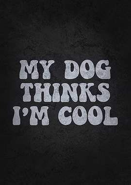 My Dog Think Im Cool