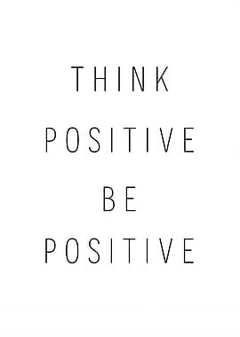 Think Positive Be Positive