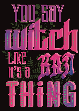 You say witch like its bad