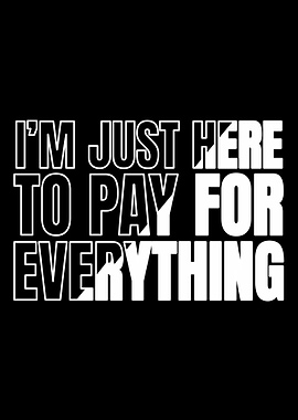 Im Just Here To Pay For