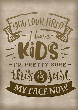 You look tired I have kids