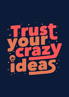 Trust Your Crazy Ideas