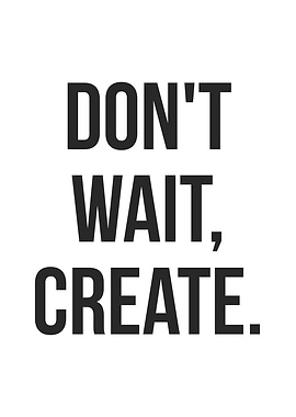 Dont Wait Create