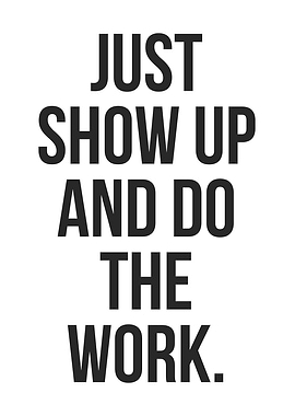Show Up And Do The Work
