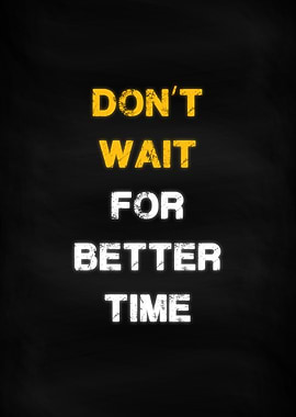 Dont Wait for Better Time