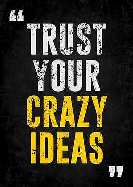 TRUST YOUR CRAZY IDEAS