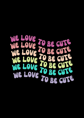 We Love To Be Cute