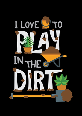 I Love To Play In The Dirt
