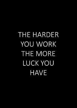 The harder you work