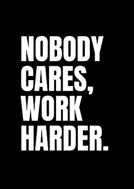 Nobody cares work harder