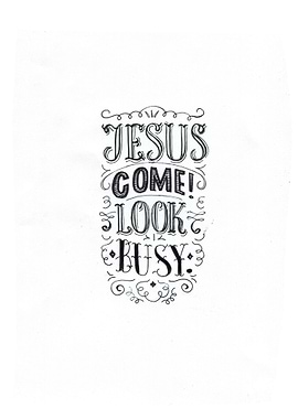 Jesus come Look busy