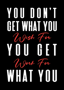 You Get What You Work For