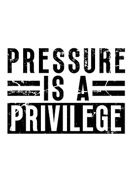 Pressure Is A Privilege