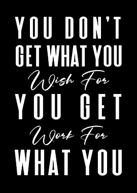 You Get What You Work For