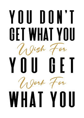 You Get What You Work For