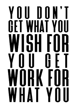You Get What You Work For
