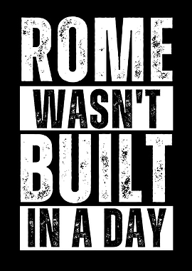 Rome wasnt built in a day