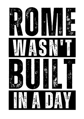 Rome wasnt built in a day