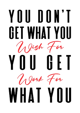 You Get What You Work For