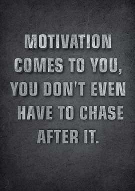 Motivation comes to you