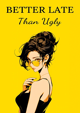 Better late Than Ugly