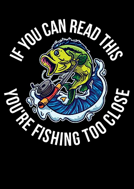 Your Fishing Too Close