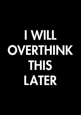 I will overthink this