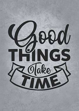 Good Things Take Time