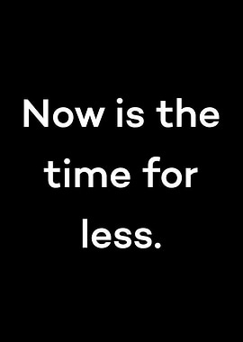 Now is the time for less