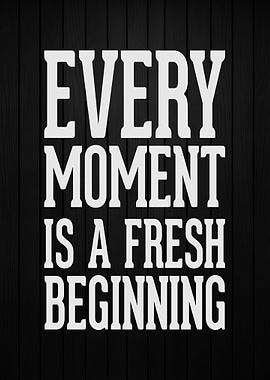 Every moment is a fresh be