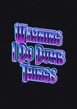 Warning I Do Dumb Things