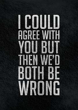 I could agree with you but