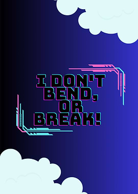 I dont bend or break