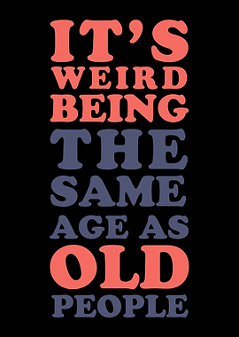 Its weird being old