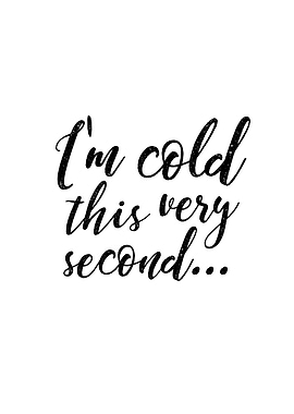 Im cold this very second