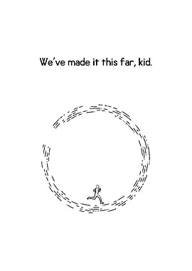 Weve made it this far kid