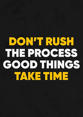 dont rush the process