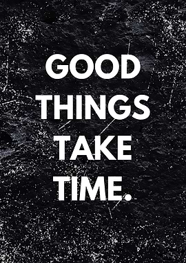 Good things take time